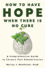 How_to_Have_Hope_When_There_is_No_Cure___A_Comprehensive_Guide_to_Chronic_Pain_Rehabilitation
